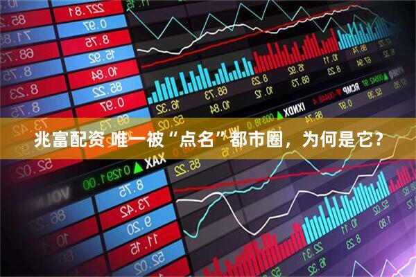 兆富配资 唯一被“点名”都市圈，为何是它？