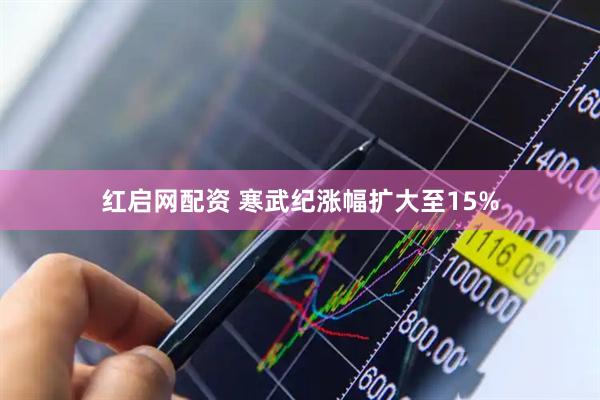红启网配资 寒武纪涨幅扩大至15%