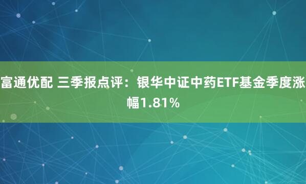 富通优配 三季报点评：银华中证中药ETF基金季度涨幅1.81%
