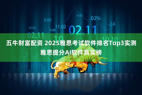 五牛财富配资 2025雅思考试软件排名Top3实测雅思提分AI软件真实榜