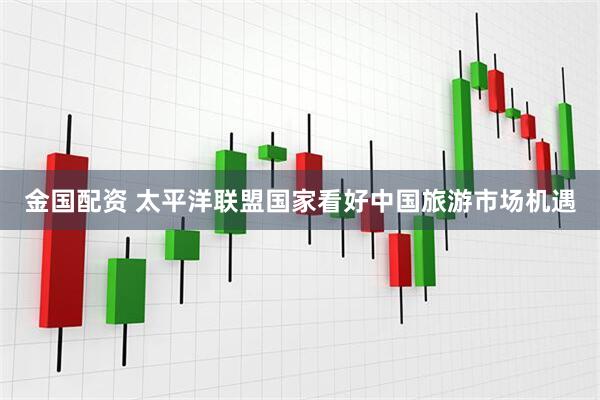 金国配资 太平洋联盟国家看好中国旅游市场机遇